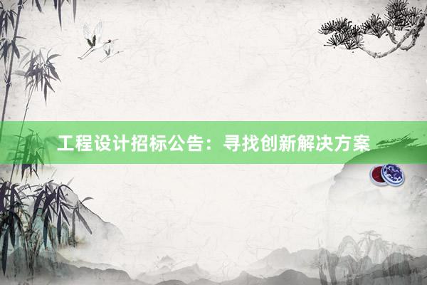 工程设计招标公告：寻找创新解决方案